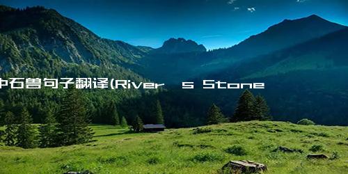 河中石兽句子翻译(River's Stone-Beast A Unique Creature Found in the Water)